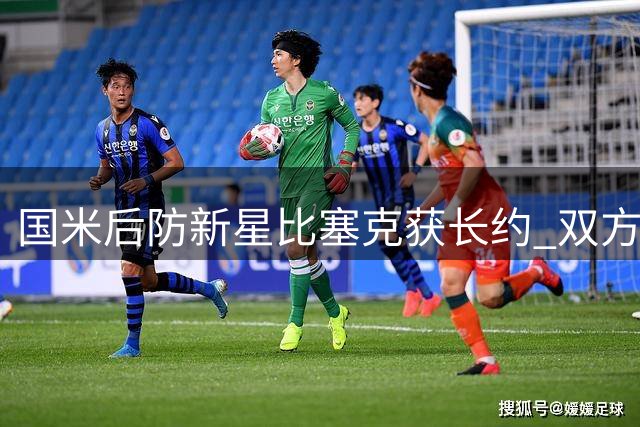 国米后防新星比塞克获长约 双方达成2031年续约意向